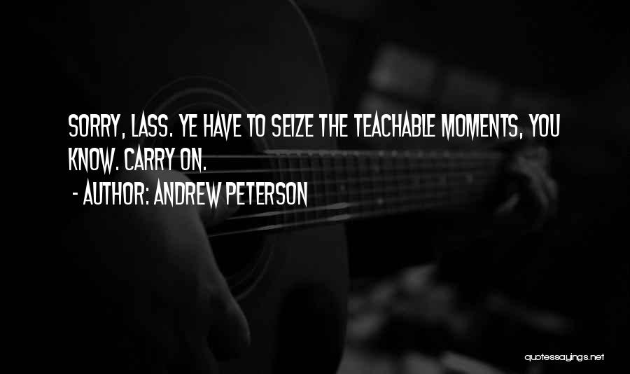 Andrew Peterson Quotes: Sorry, Lass. Ye Have To Seize The Teachable Moments, You Know. Carry On.