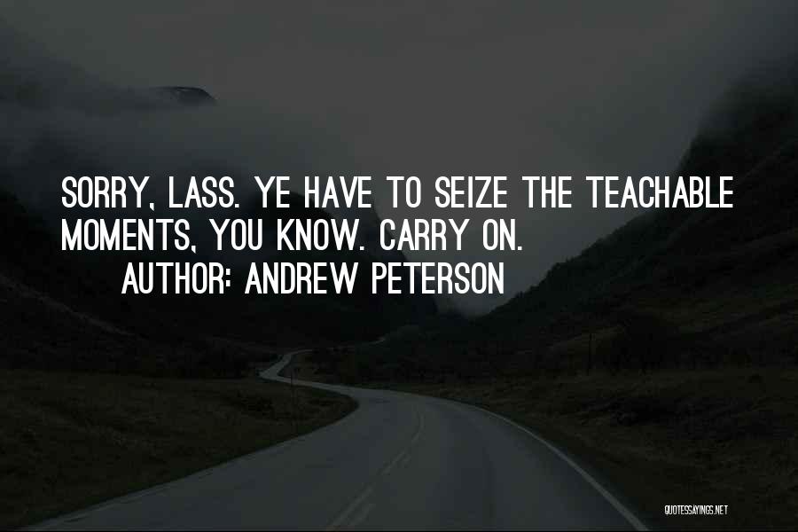 Andrew Peterson Quotes: Sorry, Lass. Ye Have To Seize The Teachable Moments, You Know. Carry On.