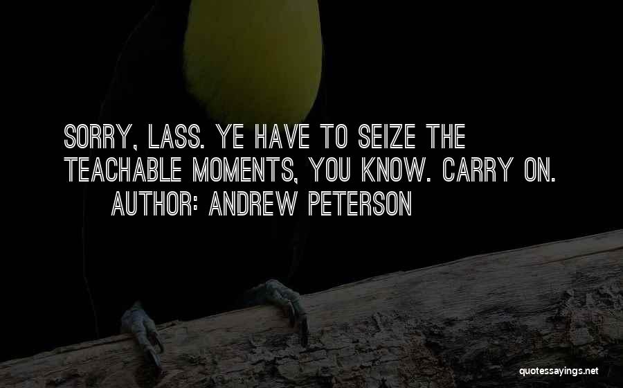 Andrew Peterson Quotes: Sorry, Lass. Ye Have To Seize The Teachable Moments, You Know. Carry On.