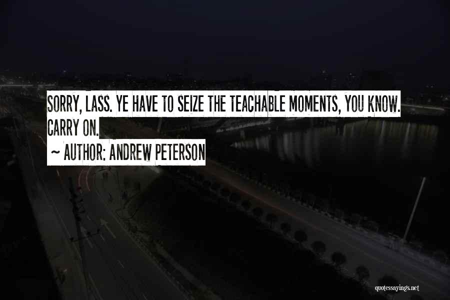 Andrew Peterson Quotes: Sorry, Lass. Ye Have To Seize The Teachable Moments, You Know. Carry On.