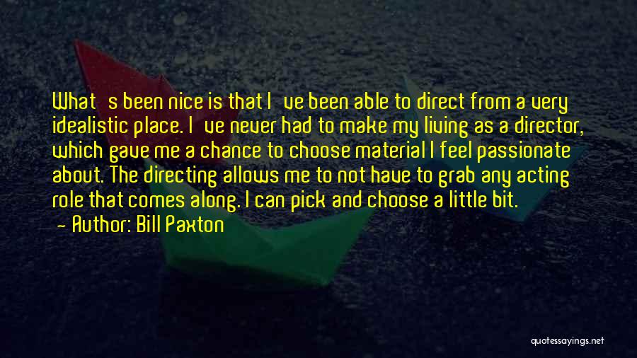 Bill Paxton Quotes: What's Been Nice Is That I've Been Able To Direct From A Very Idealistic Place. I've Never Had To Make