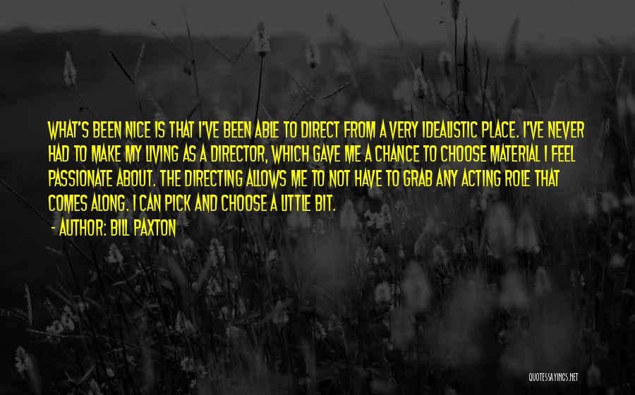 Bill Paxton Quotes: What's Been Nice Is That I've Been Able To Direct From A Very Idealistic Place. I've Never Had To Make