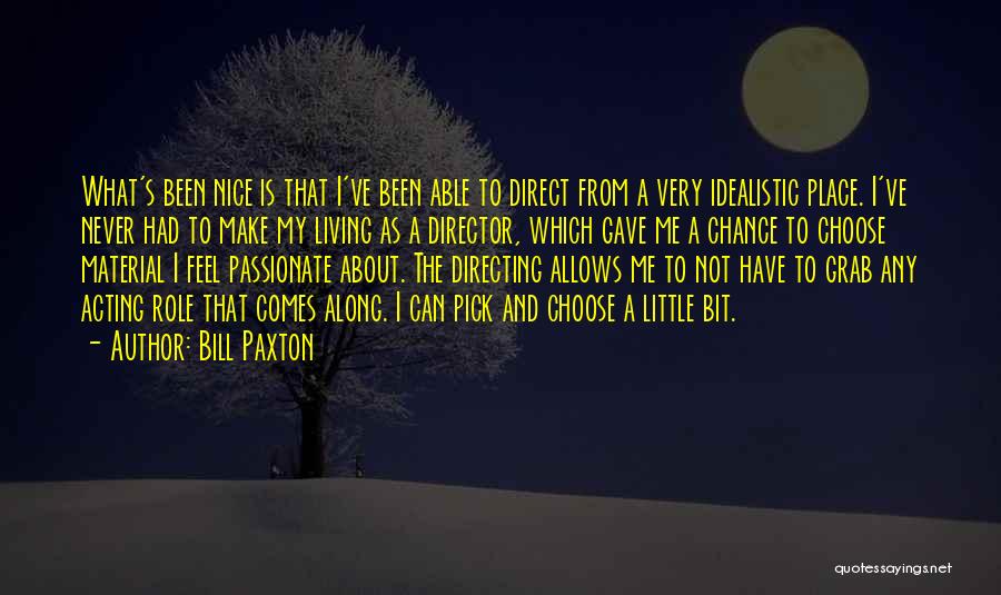 Bill Paxton Quotes: What's Been Nice Is That I've Been Able To Direct From A Very Idealistic Place. I've Never Had To Make