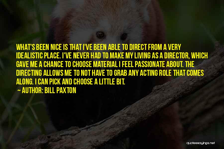 Bill Paxton Quotes: What's Been Nice Is That I've Been Able To Direct From A Very Idealistic Place. I've Never Had To Make