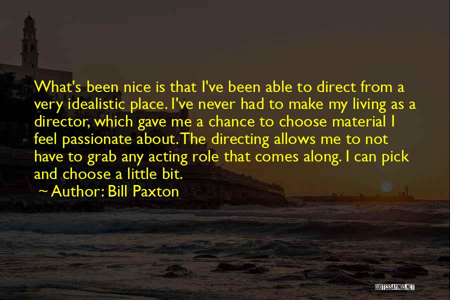 Bill Paxton Quotes: What's Been Nice Is That I've Been Able To Direct From A Very Idealistic Place. I've Never Had To Make
