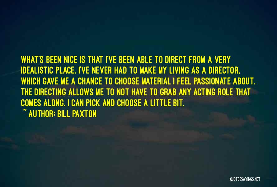 Bill Paxton Quotes: What's Been Nice Is That I've Been Able To Direct From A Very Idealistic Place. I've Never Had To Make