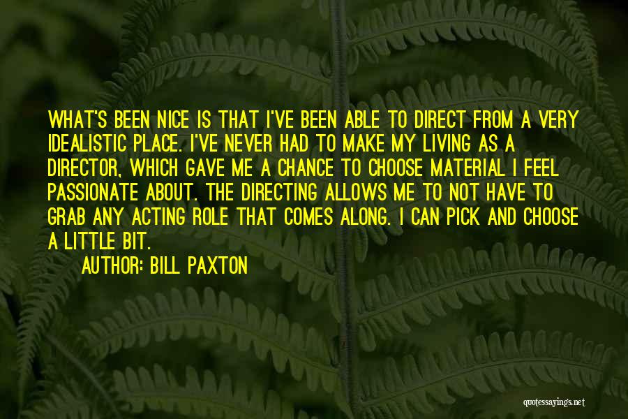 Bill Paxton Quotes: What's Been Nice Is That I've Been Able To Direct From A Very Idealistic Place. I've Never Had To Make