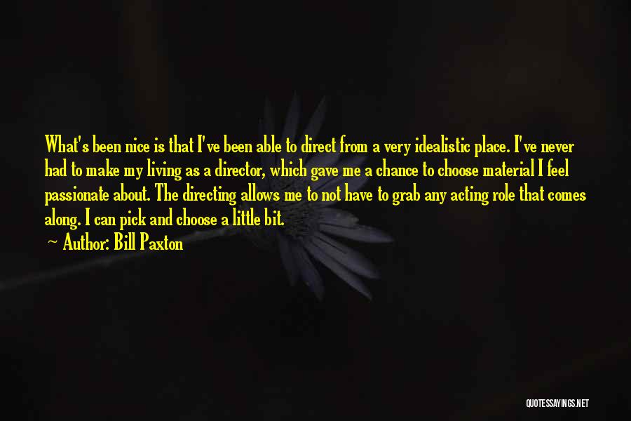 Bill Paxton Quotes: What's Been Nice Is That I've Been Able To Direct From A Very Idealistic Place. I've Never Had To Make