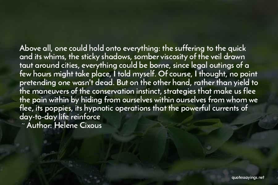 Helene Cixous Quotes: Above All, One Could Hold Onto Everything: The Suffering To The Quick And Its Whims, The Sticky Shadows, Somber Viscosity