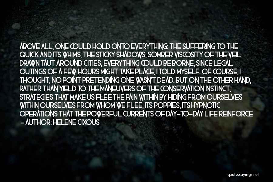 Helene Cixous Quotes: Above All, One Could Hold Onto Everything: The Suffering To The Quick And Its Whims, The Sticky Shadows, Somber Viscosity