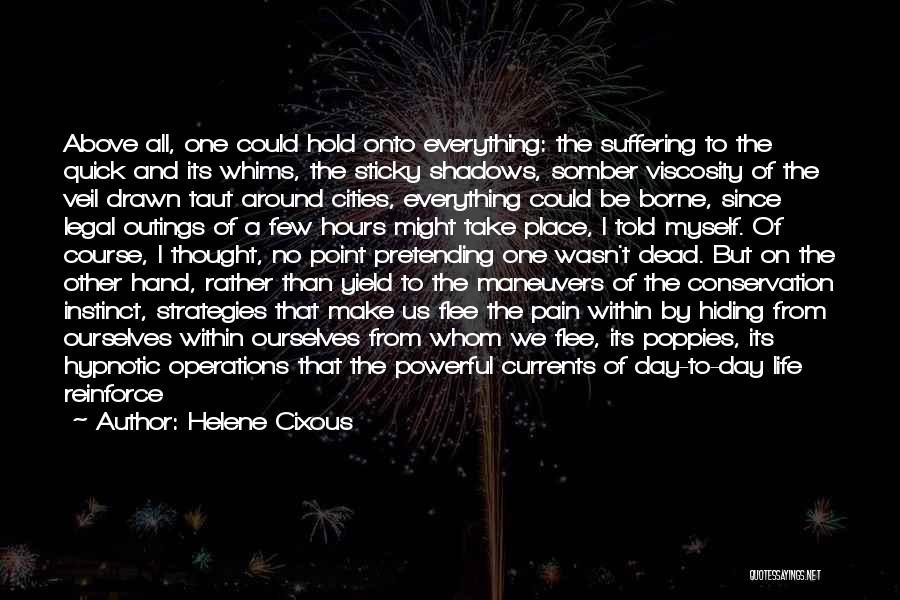 Helene Cixous Quotes: Above All, One Could Hold Onto Everything: The Suffering To The Quick And Its Whims, The Sticky Shadows, Somber Viscosity