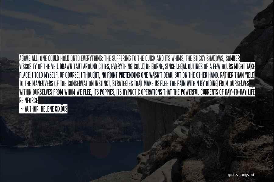 Helene Cixous Quotes: Above All, One Could Hold Onto Everything: The Suffering To The Quick And Its Whims, The Sticky Shadows, Somber Viscosity