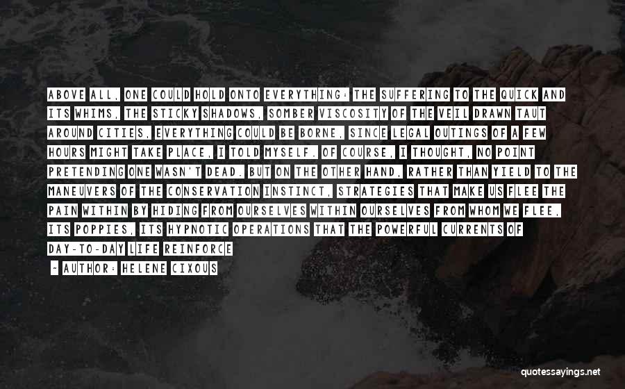 Helene Cixous Quotes: Above All, One Could Hold Onto Everything: The Suffering To The Quick And Its Whims, The Sticky Shadows, Somber Viscosity