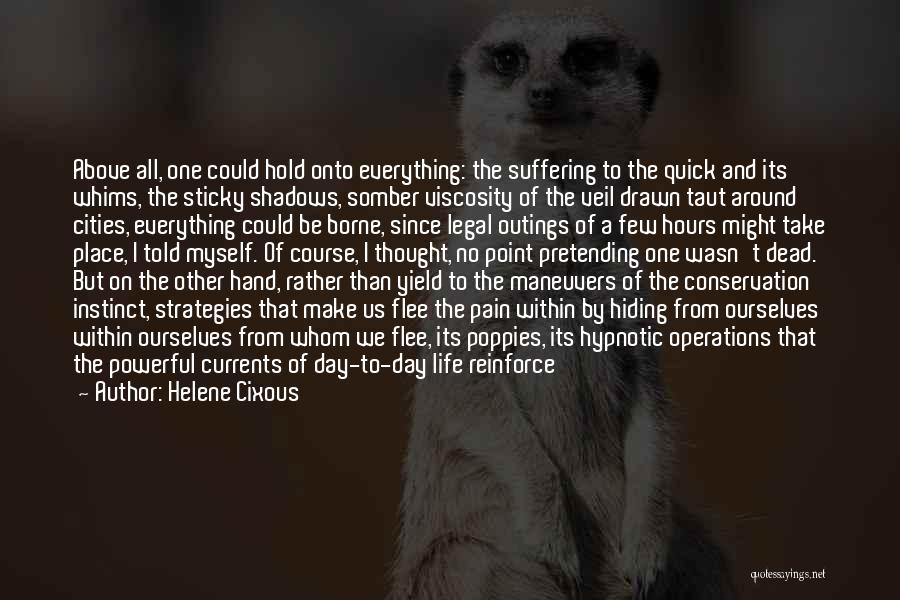 Helene Cixous Quotes: Above All, One Could Hold Onto Everything: The Suffering To The Quick And Its Whims, The Sticky Shadows, Somber Viscosity