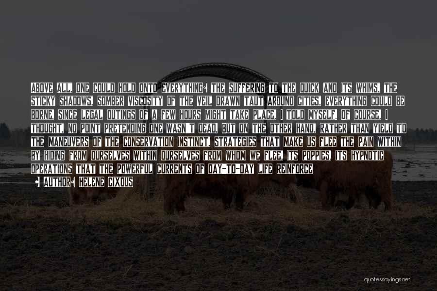 Helene Cixous Quotes: Above All, One Could Hold Onto Everything: The Suffering To The Quick And Its Whims, The Sticky Shadows, Somber Viscosity