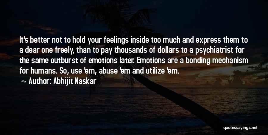 Abhijit Naskar Quotes: It's Better Not To Hold Your Feelings Inside Too Much And Express Them To A Dear One Freely, Than To