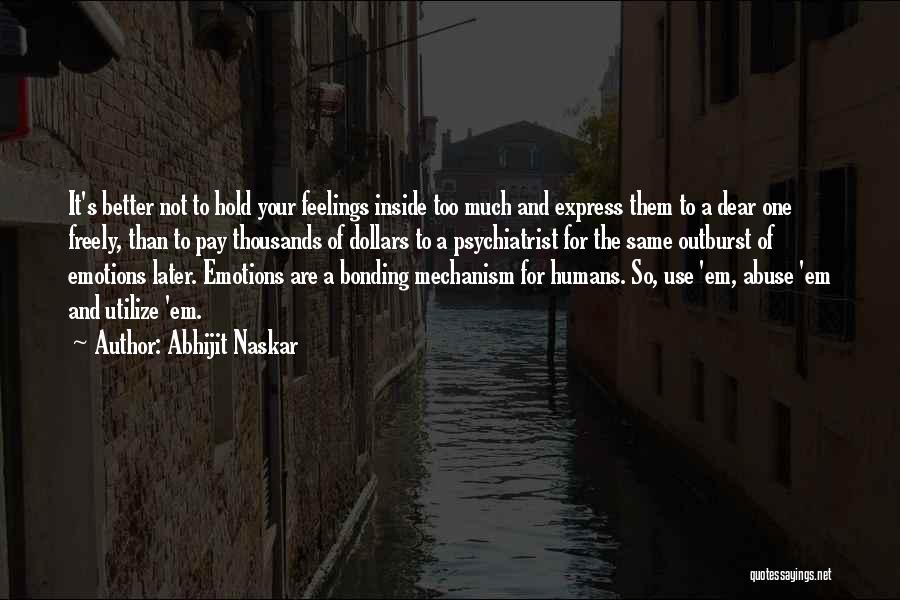 Abhijit Naskar Quotes: It's Better Not To Hold Your Feelings Inside Too Much And Express Them To A Dear One Freely, Than To