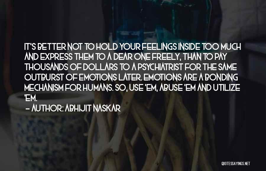 Abhijit Naskar Quotes: It's Better Not To Hold Your Feelings Inside Too Much And Express Them To A Dear One Freely, Than To