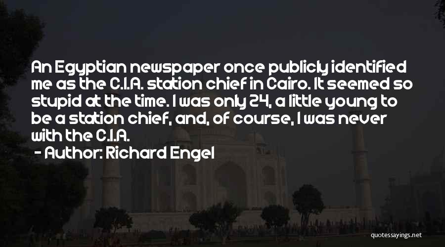 Richard Engel Quotes: An Egyptian Newspaper Once Publicly Identified Me As The C.i.a. Station Chief In Cairo. It Seemed So Stupid At The