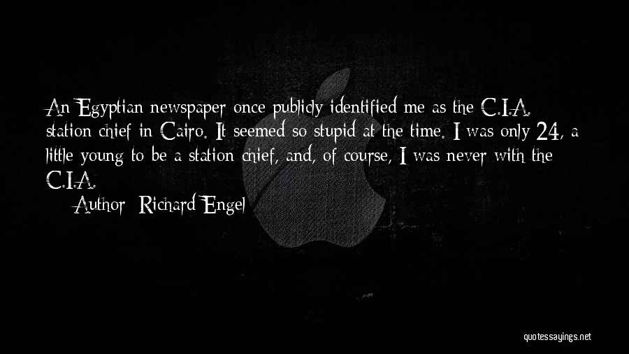 Richard Engel Quotes: An Egyptian Newspaper Once Publicly Identified Me As The C.i.a. Station Chief In Cairo. It Seemed So Stupid At The