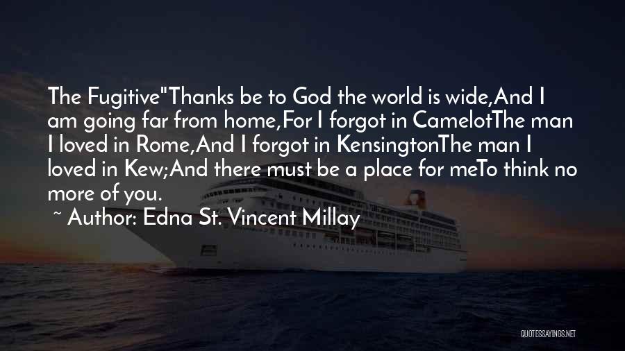 Edna St. Vincent Millay Quotes: The Fugitivethanks Be To God The World Is Wide,and I Am Going Far From Home,for I Forgot In Camelotthe Man