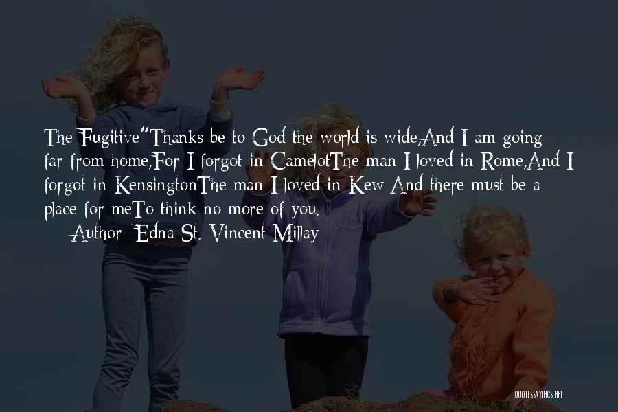 Edna St. Vincent Millay Quotes: The Fugitivethanks Be To God The World Is Wide,and I Am Going Far From Home,for I Forgot In Camelotthe Man