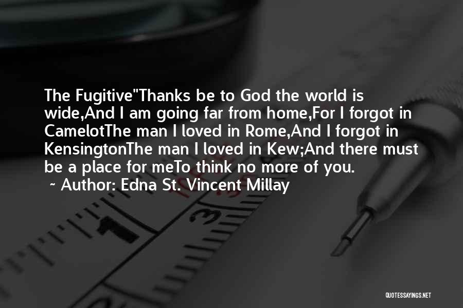 Edna St. Vincent Millay Quotes: The Fugitivethanks Be To God The World Is Wide,and I Am Going Far From Home,for I Forgot In Camelotthe Man