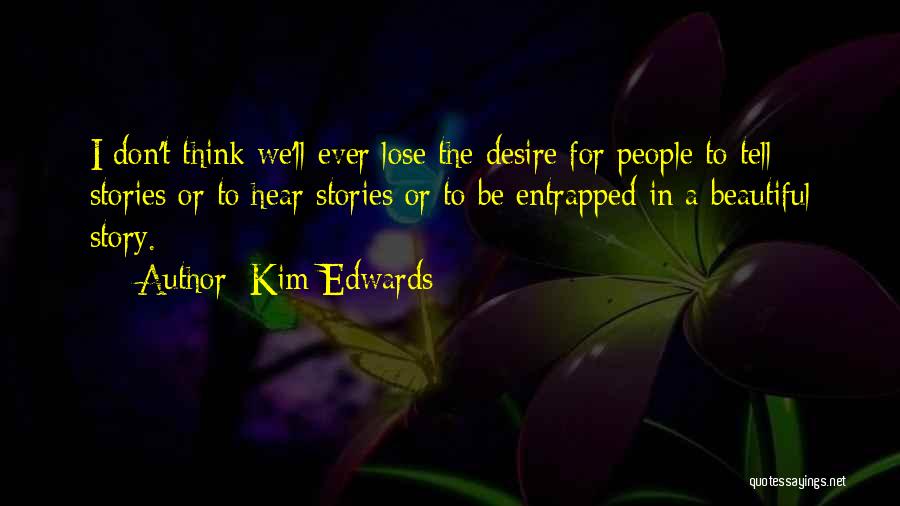 Kim Edwards Quotes: I Don't Think We'll Ever Lose The Desire For People To Tell Stories Or To Hear Stories Or To Be