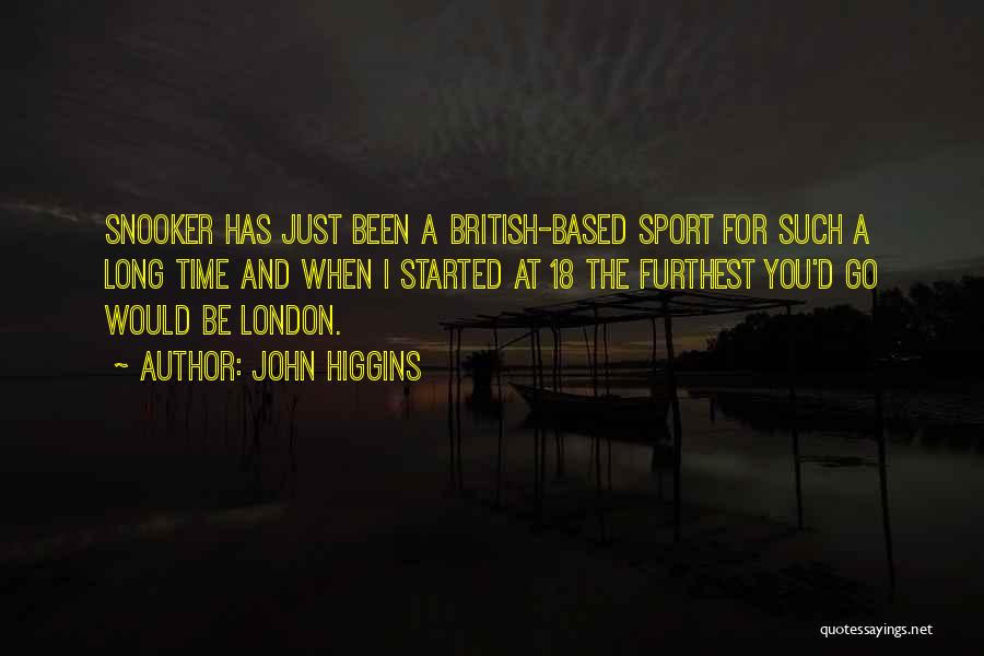 John Higgins Quotes: Snooker Has Just Been A British-based Sport For Such A Long Time And When I Started At 18 The Furthest