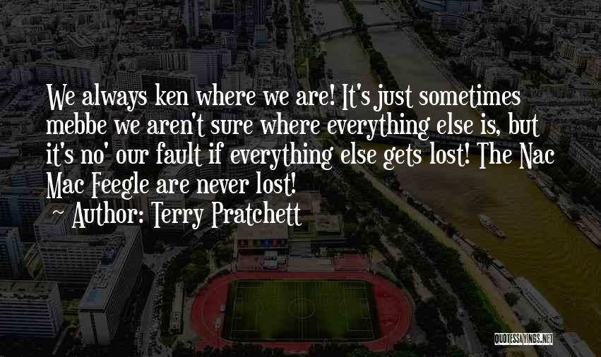Terry Pratchett Quotes: We Always Ken Where We Are! It's Just Sometimes Mebbe We Aren't Sure Where Everything Else Is, But It's No'