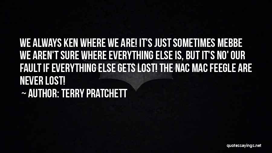 Terry Pratchett Quotes: We Always Ken Where We Are! It's Just Sometimes Mebbe We Aren't Sure Where Everything Else Is, But It's No'