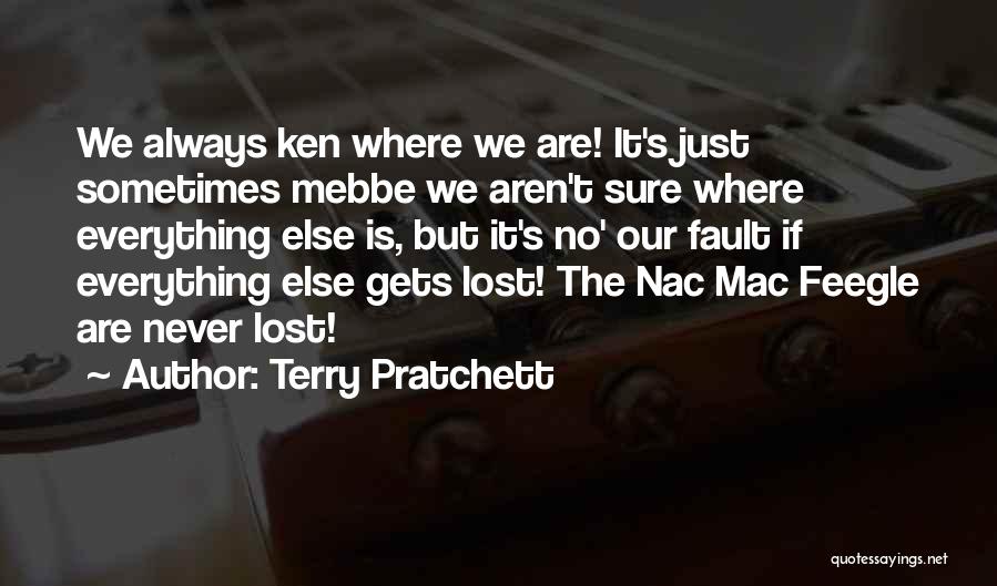 Terry Pratchett Quotes: We Always Ken Where We Are! It's Just Sometimes Mebbe We Aren't Sure Where Everything Else Is, But It's No'