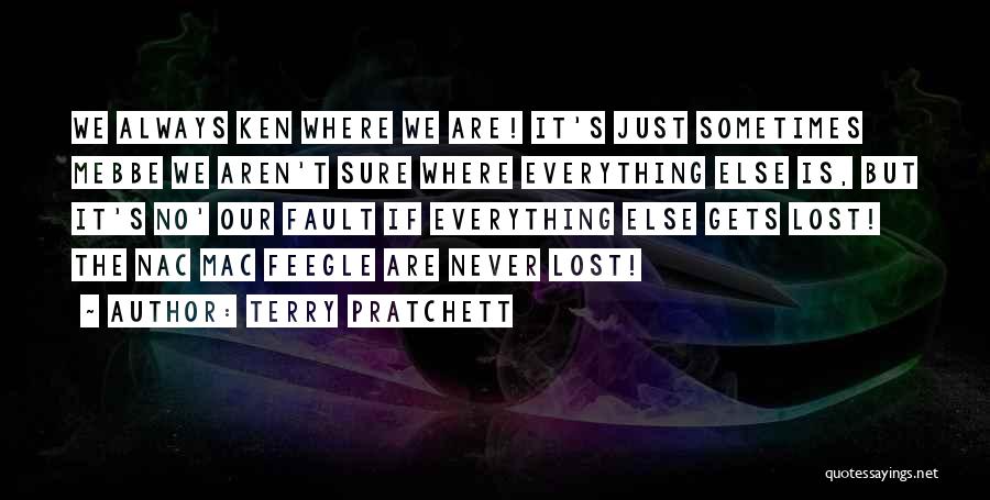 Terry Pratchett Quotes: We Always Ken Where We Are! It's Just Sometimes Mebbe We Aren't Sure Where Everything Else Is, But It's No'