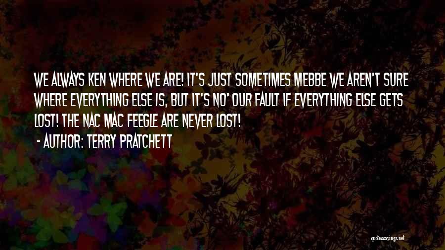Terry Pratchett Quotes: We Always Ken Where We Are! It's Just Sometimes Mebbe We Aren't Sure Where Everything Else Is, But It's No'