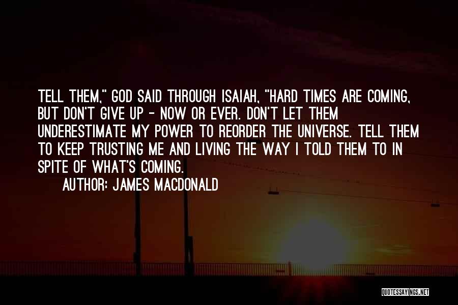 James MacDonald Quotes: Tell Them, God Said Through Isaiah, Hard Times Are Coming, But Don't Give Up - Now Or Ever. Don't Let