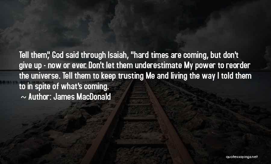 James MacDonald Quotes: Tell Them, God Said Through Isaiah, Hard Times Are Coming, But Don't Give Up - Now Or Ever. Don't Let