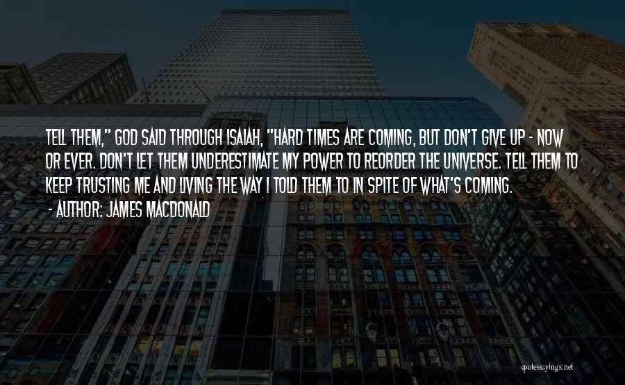 James MacDonald Quotes: Tell Them, God Said Through Isaiah, Hard Times Are Coming, But Don't Give Up - Now Or Ever. Don't Let