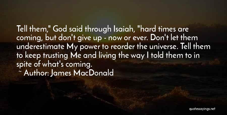 James MacDonald Quotes: Tell Them, God Said Through Isaiah, Hard Times Are Coming, But Don't Give Up - Now Or Ever. Don't Let