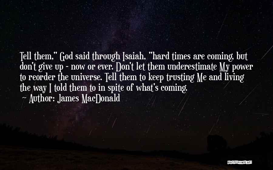 James MacDonald Quotes: Tell Them, God Said Through Isaiah, Hard Times Are Coming, But Don't Give Up - Now Or Ever. Don't Let