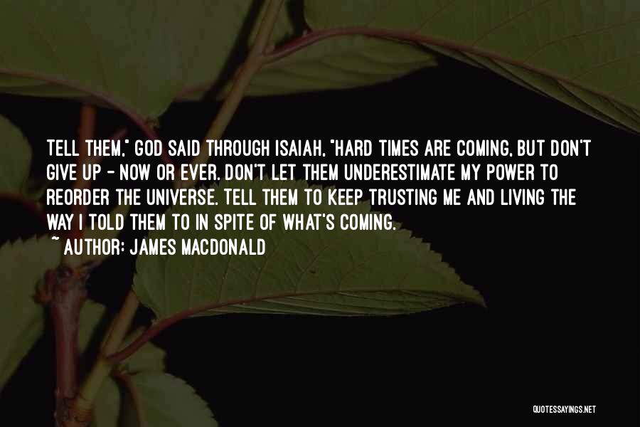 James MacDonald Quotes: Tell Them, God Said Through Isaiah, Hard Times Are Coming, But Don't Give Up - Now Or Ever. Don't Let