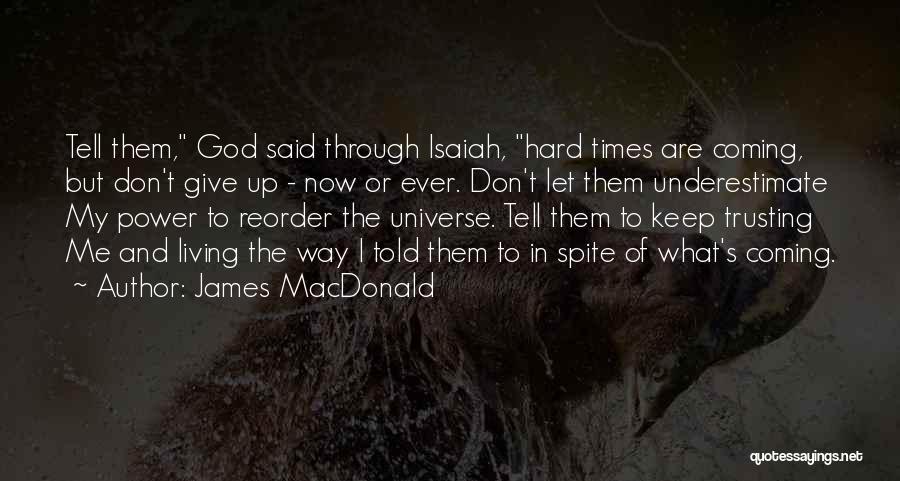 James MacDonald Quotes: Tell Them, God Said Through Isaiah, Hard Times Are Coming, But Don't Give Up - Now Or Ever. Don't Let