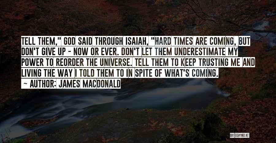 James MacDonald Quotes: Tell Them, God Said Through Isaiah, Hard Times Are Coming, But Don't Give Up - Now Or Ever. Don't Let