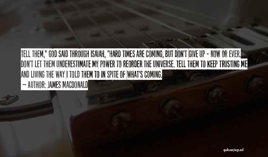 James MacDonald Quotes: Tell Them, God Said Through Isaiah, Hard Times Are Coming, But Don't Give Up - Now Or Ever. Don't Let