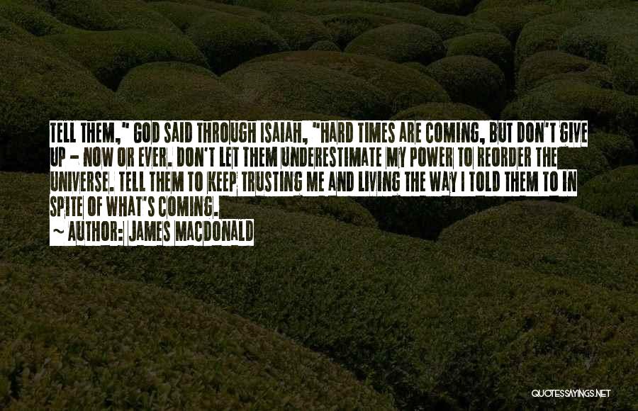 James MacDonald Quotes: Tell Them, God Said Through Isaiah, Hard Times Are Coming, But Don't Give Up - Now Or Ever. Don't Let