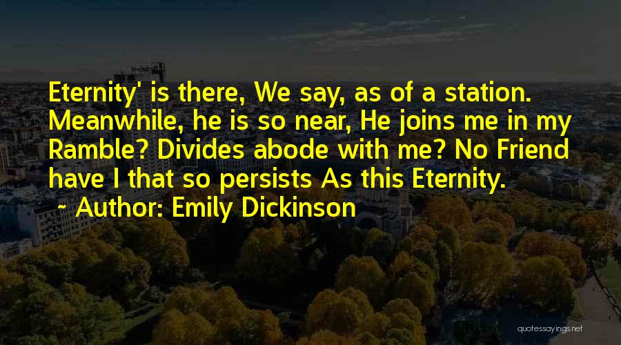 Emily Dickinson Quotes: Eternity' Is There, We Say, As Of A Station. Meanwhile, He Is So Near, He Joins Me In My Ramble?