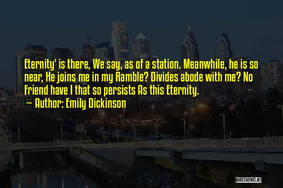 Emily Dickinson Quotes: Eternity' Is There, We Say, As Of A Station. Meanwhile, He Is So Near, He Joins Me In My Ramble?