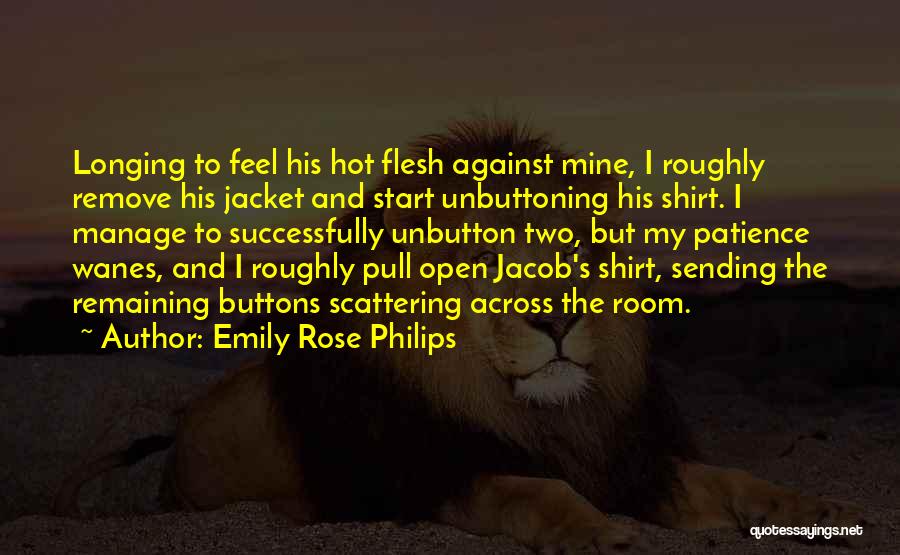 Emily Rose Philips Quotes: Longing To Feel His Hot Flesh Against Mine, I Roughly Remove His Jacket And Start Unbuttoning His Shirt. I Manage