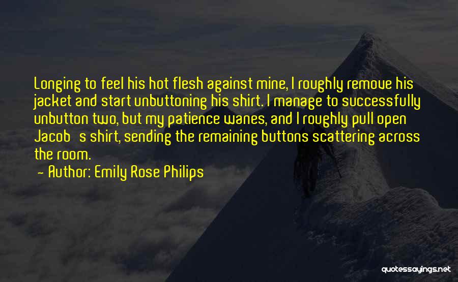 Emily Rose Philips Quotes: Longing To Feel His Hot Flesh Against Mine, I Roughly Remove His Jacket And Start Unbuttoning His Shirt. I Manage