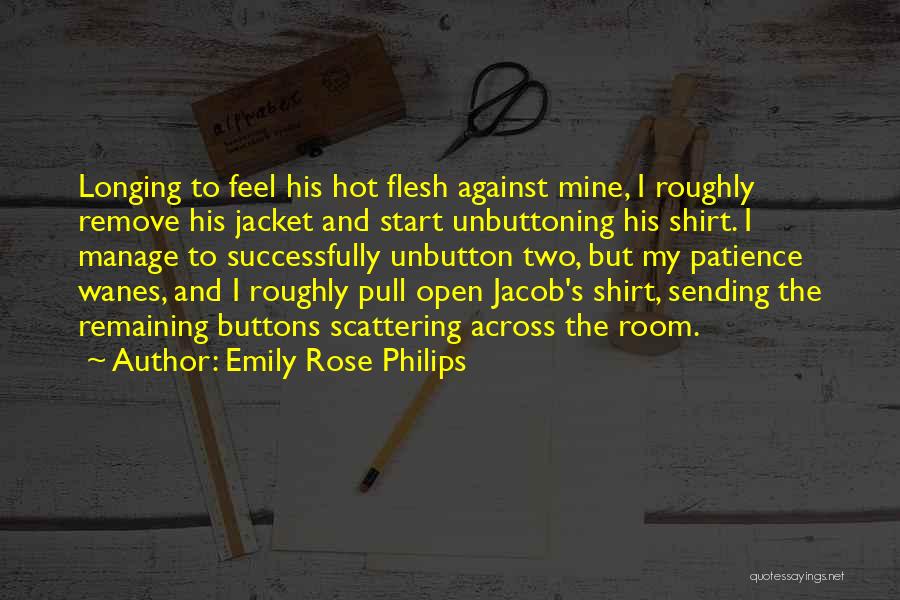 Emily Rose Philips Quotes: Longing To Feel His Hot Flesh Against Mine, I Roughly Remove His Jacket And Start Unbuttoning His Shirt. I Manage
