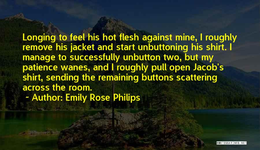 Emily Rose Philips Quotes: Longing To Feel His Hot Flesh Against Mine, I Roughly Remove His Jacket And Start Unbuttoning His Shirt. I Manage
